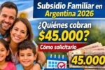 Subsidio Familiar en Argentina 2026: quiénes cobran $45.000, cómo solicitarlo y calendario oficial confirmado