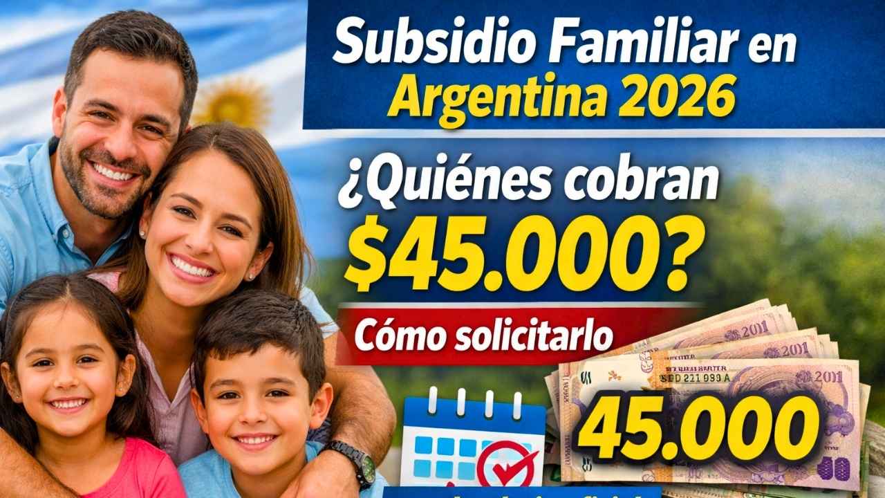 Subsidio Familiar en Argentina 2026: quiénes cobran $45.000, cómo solicitarlo y calendario oficial confirmado
