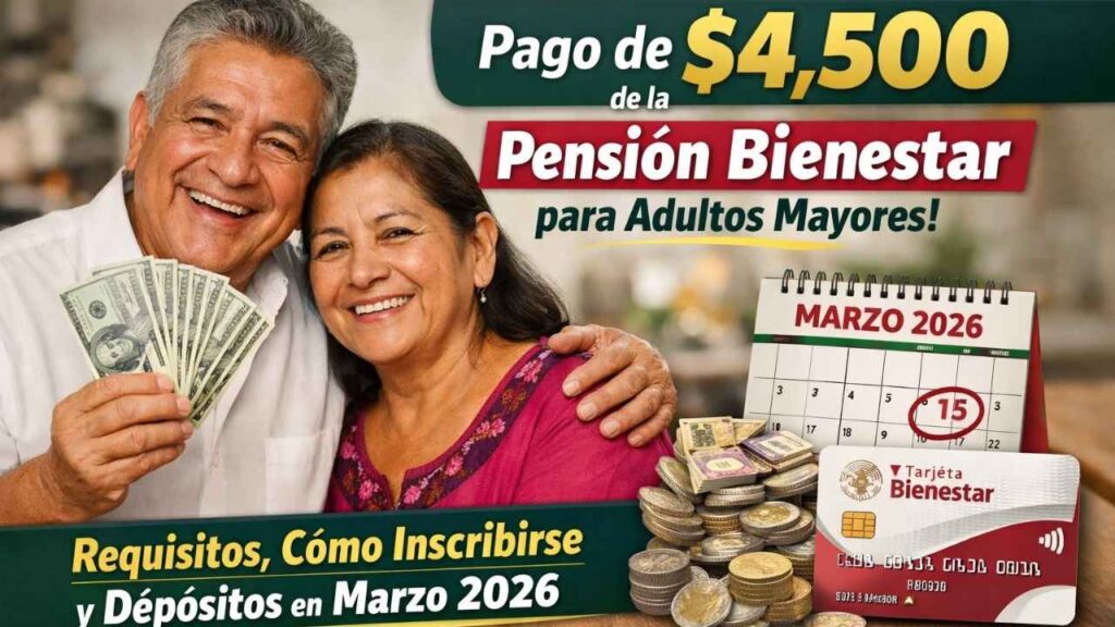 pago de $4,500 de la Pensión Bienestar para adultos mayores — requisitos, cómo inscribirse y depósitos en marzo 2026