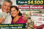 pago de $4,500 de la Pensión Bienestar para adultos mayores — requisitos, cómo inscribirse y depósitos en marzo 2026