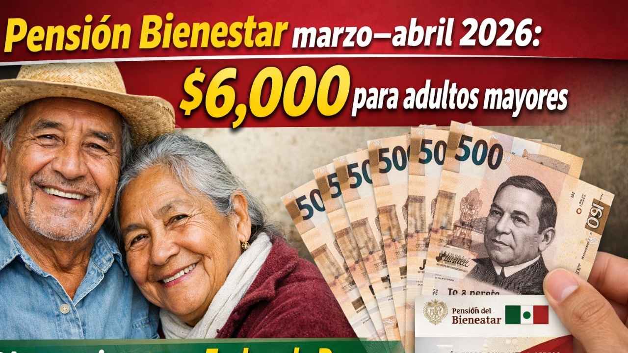 Pensión Bienestar marzo–abril 2026: $6,000 para adultos mayores, cómo registrarse y fechas de pago