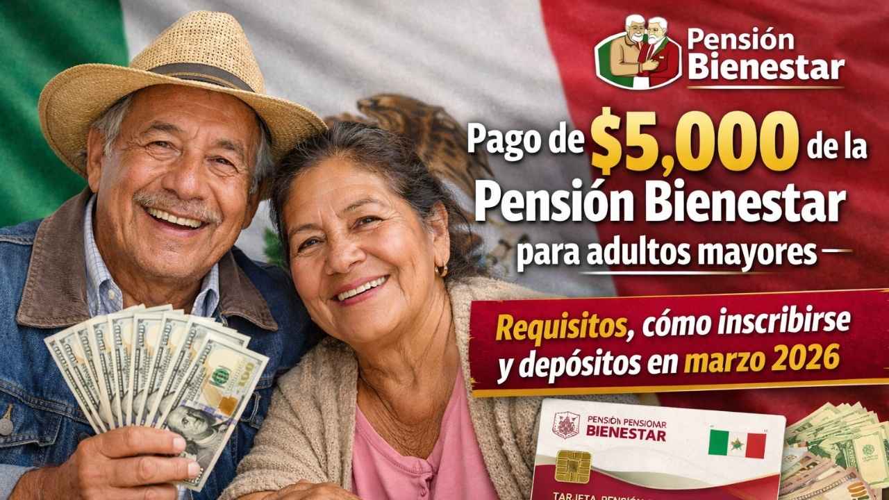 pago de $5,000 de la Pensión Bienestar para adultos mayores — requisitos, cómo inscribirse y depósitos en marzo 2026