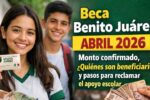 Beca Benito Juárez abril 2026: monto confirmado, quiénes son beneficiarios y pasos para reclamar el apoyo escolar